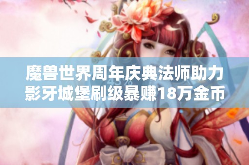 魔兽世界周年庆典法师助力影牙城堡刷级暴赚18万金币