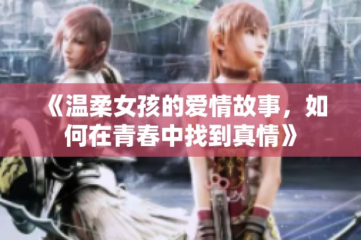 《温柔女孩的爱情故事，如何在青春中找到真情》