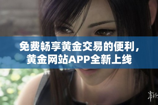 免费畅享黄金交易的便利，黄金网站APP全新上线