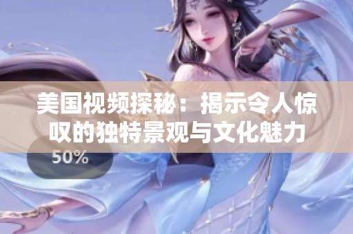 美国视频探秘：揭示令人惊叹的独特景观与文化魅力