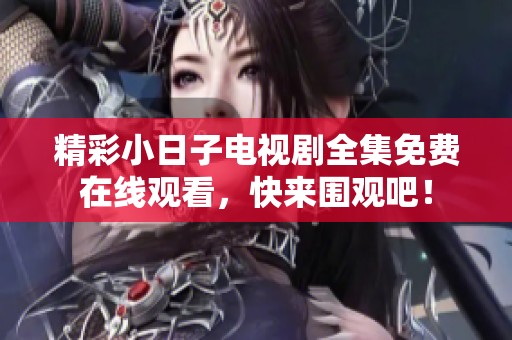 精彩小日子电视剧全集免费在线观看，快来围观吧！