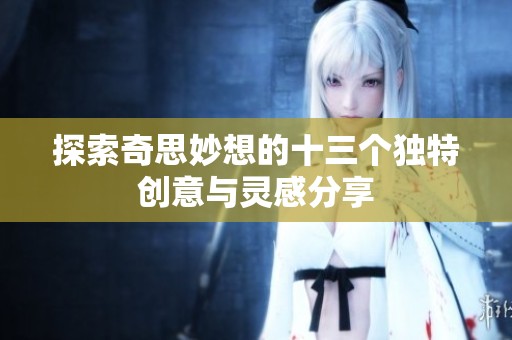 探索奇思妙想的十三个独特创意与灵感分享