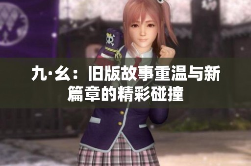 九·幺：旧版故事重温与新篇章的精彩碰撞