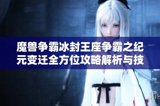 魔兽争霸冰封王座争霸之纪元变迁全方位攻略解析与技巧分享