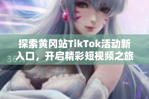 探索黄冈站TikTok活动新入口，开启精彩短视频之旅