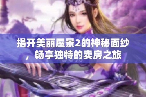揭开美丽屋景2的神秘面纱，畅享独特的卖房之旅