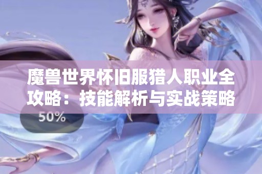 魔兽世界怀旧服猎人职业全攻略：技能解析与实战策略分享