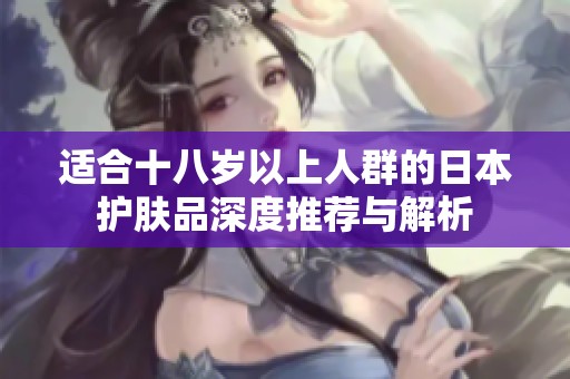 适合十八岁以上人群的日本护肤品深度推荐与解析