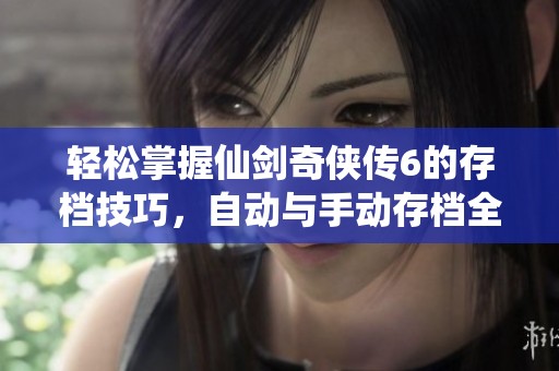轻松掌握仙剑奇侠传6的存档技巧，自动与手动存档全攻略