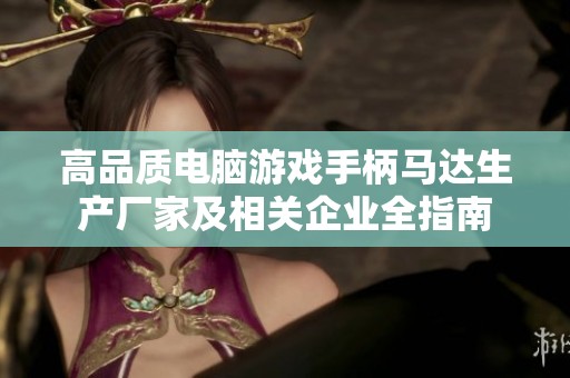 高品质电脑游戏手柄马达生产厂家及相关企业全指南