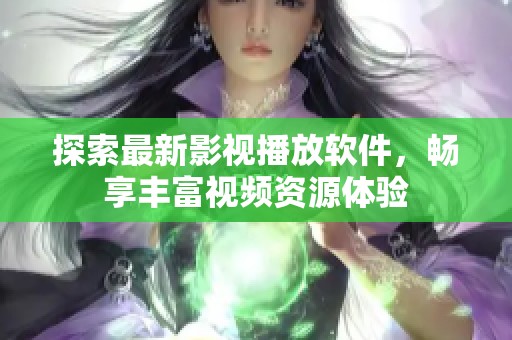 探索最新影视播放软件，畅享丰富视频资源体验