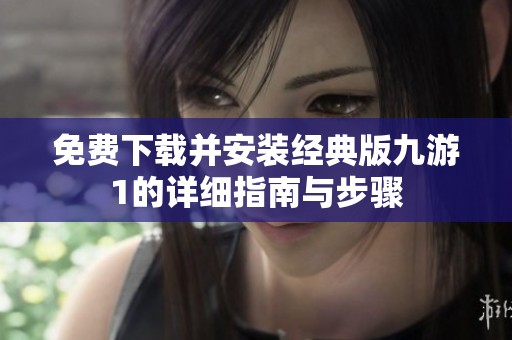 免费下载并安装经典版九游1的详细指南与步骤