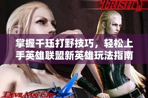 掌握千珏打野技巧，轻松上手英雄联盟新英雄玩法指南