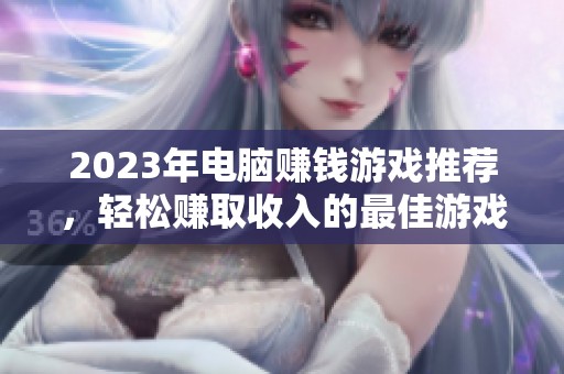 2023年电脑赚钱游戏推荐，轻松赚取收入的最佳游戏技巧分享