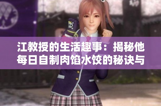 江教授的生活趣事：揭秘他每日自制肉馅水饺的秘诀与乐趣