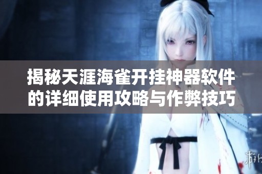 揭秘天涯海雀开挂神器软件的详细使用攻略与作弊技巧