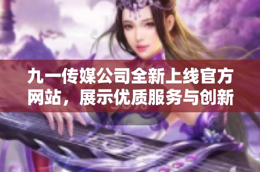 九一传媒公司全新上线官方网站，展示优质服务与创新项目