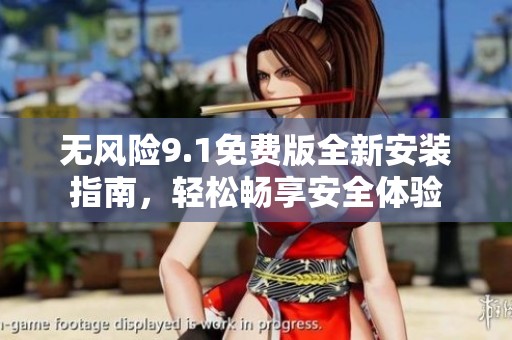 无风险9.1免费版全新安装指南，轻松畅享安全体验