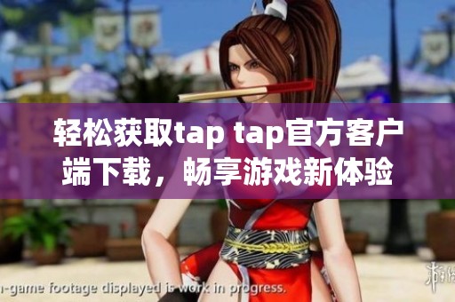 轻松获取tap tap官方客户端下载，畅享游戏新体验