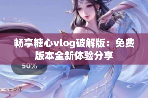 畅享糖心vlog破解版：免费版本全新体验分享