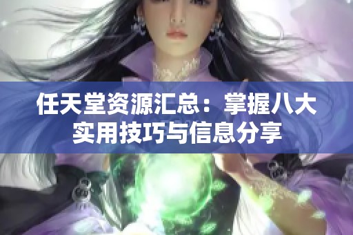 任天堂资源汇总：掌握八大实用技巧与信息分享