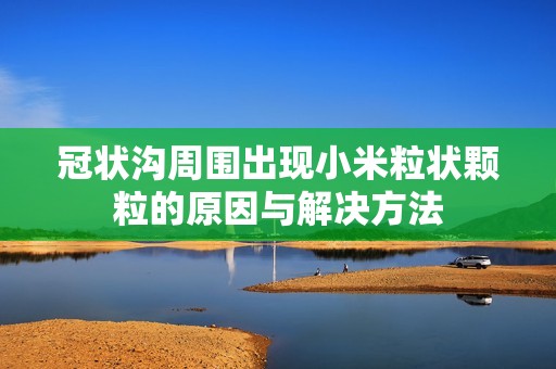 冠状沟周围出现小米粒状颗粒的原因与解决方法