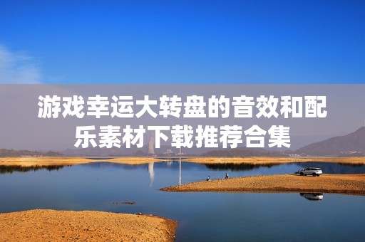 游戏幸运大转盘的音效和配乐素材下载推荐合集