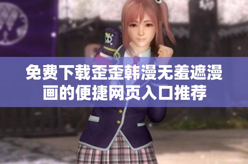 免费下载歪歪韩漫无羞遮漫画的便捷网页入口推荐