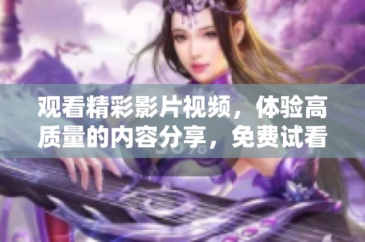 观看精彩影片视频，体验高质量的内容分享，免费试看50分钟