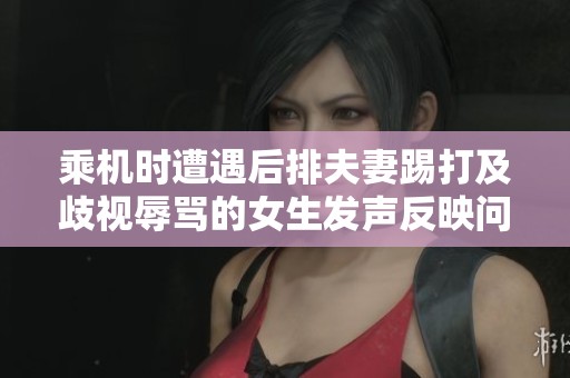 乘机时遭遇后排夫妻踢打及歧视辱骂的女生发声反映问题
