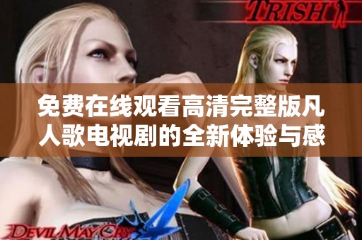 免费在线观看高清完整版凡人歌电视剧的全新体验与感受