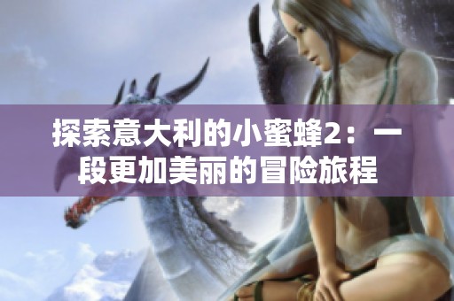 探索意大利的小蜜蜂2：一段更加美丽的冒险旅程