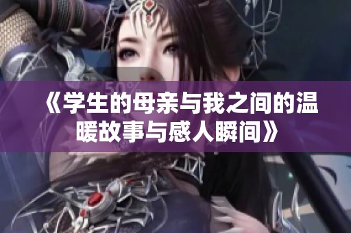 《学生的母亲与我之间的温暖故事与感人瞬间》