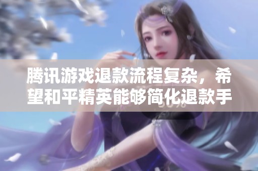 腾讯游戏退款流程复杂，希望和平精英能够简化退款手续