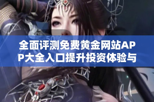 全面评测免费黄金网站APP大全入口提升投资体验与收益