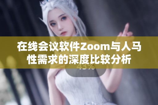在线会议软件Zoom与人马性需求的深度比较分析