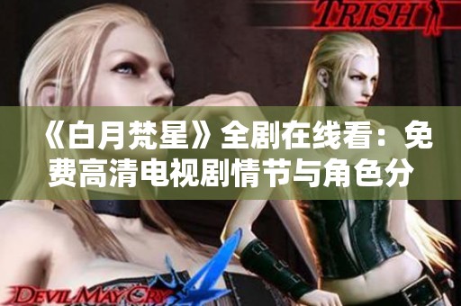 《白月梵星》全剧在线看：免费高清电视剧情节与角色分析