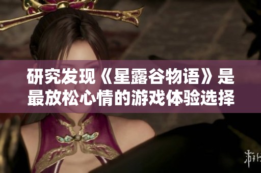 研究发现《星露谷物语》是最放松心情的游戏体验选择