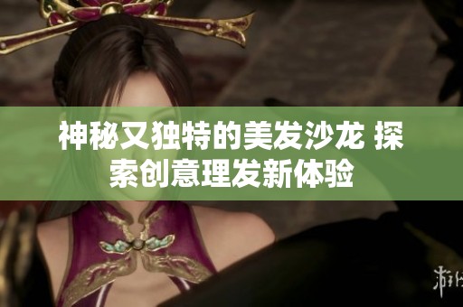 神秘又独特的美发沙龙 探索创意理发新体验