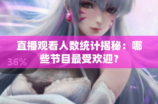 直播观看人数统计揭秘：哪些节目最受欢迎？
