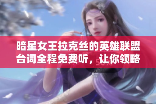 暗星女王拉克丝的英雄联盟台词全程免费听，让你领略她的魅力与故事