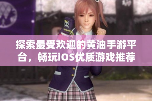 探索最受欢迎的黄油手游平台，畅玩iOS优质游戏推荐