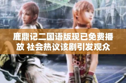 鹿鼎记二国语版现已免费播放 社会热议该剧引发观众关注
