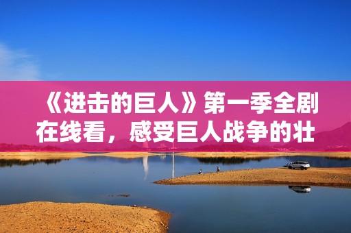 《进击的巨人》第一季全剧在线看，感受巨人战争的壮丽史诗