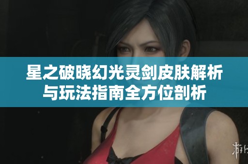 星之破晓幻光灵剑皮肤解析与玩法指南全方位剖析