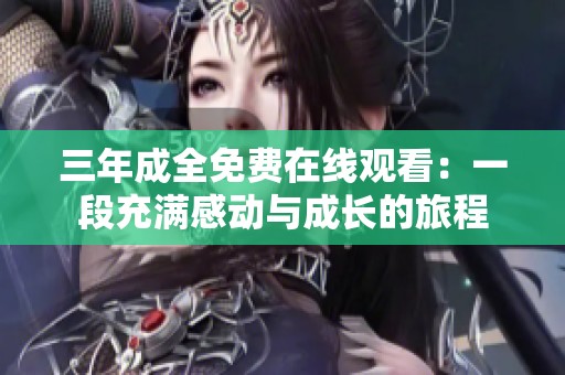 三年成全免费在线观看：一段充满感动与成长的旅程