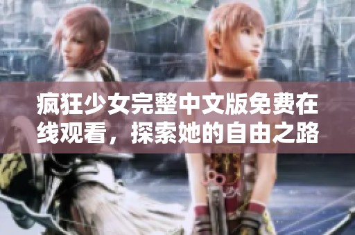 疯狂少女完整中文版免费在线观看，探索她的自由之路