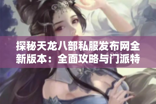探秘天龙八部私服发布网全新版本：全面攻略与门派特色解析