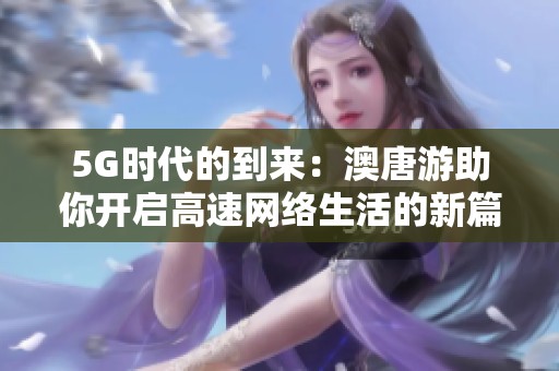 5G时代的到来：澳唐游助你开启高速网络生活的新篇章