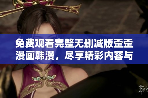 免费观看完整无删减版歪歪漫画韩漫，尽享精彩内容与剧情探索